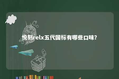 悦刻relx五代国标有哪些口味？ 